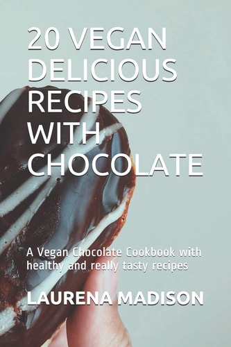 20 Vegan Delicious Recipes with Chocolate A Vegan Chocolate Cookbook with Healthy and Really Tasty Recipes