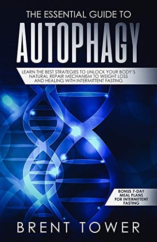 The Essential Guide to Autophagy: Learn the Best Strategies to Unlock Your Body's Natural Repair Mechanism to Weight Loss and Healing with Intermittent Fasting Bonus 7 Day Meal Plans for Intermittent Fasting
