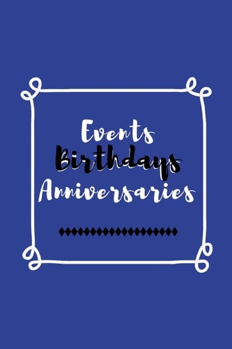 Events Birthdays Anniversaries Be Creative, Plan in Advance. Never Forget Weddings, Birthdays, Annual Events, Special Dates, Anniversaries, Important Milestones. Great for Small Groups, Social Teams, Churches & Individuals - Blue White Black Cover