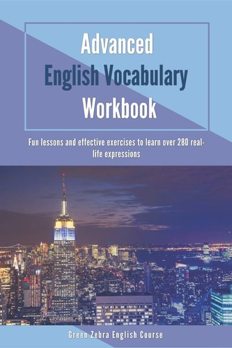 Advanced English Vocabulary Workbook Fun Lessons and Effective Exercises to Learn Over 280 Real-Life Expressions