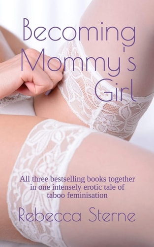 Becoming Mommy's Girl All Three Bestselling Books Together in One Intensely Erotic Tale of Taboo Feminisation