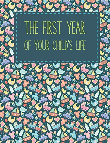 The First Year of Your Child's Life A Memorial Book in Which You Will Write the First Year in the Life of Your Child: 12 Months, 48 Weeks, 62 Colored Pages. Gift for Womens, Girls, Boys, Mens (size 8,5x11)