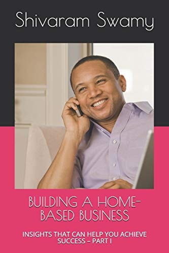 Building a Home-Based Business Insights That Can Help You Achieve Success - Part I