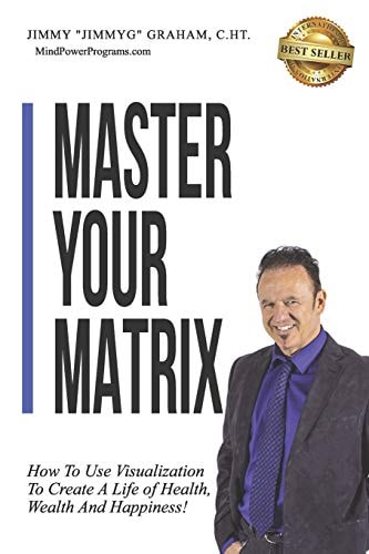 Master Your Matrix How to Visualize Your Way to Health, Wealth, and Happiness!