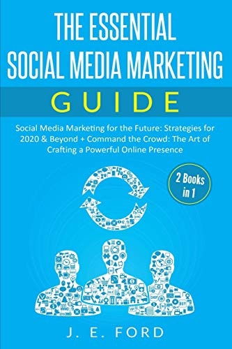 The Essential Social Media Marketing Guide (2 Books In 1) Social Media Marketing for the Future: Strategies for 2020 & Beyond + Command the Crowd: the Art of Crafting a Powerful Online Presence