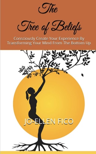 The Tree of Beliefs Consciously Create Your Experience by Transforming Your Mind from the Bottom Up