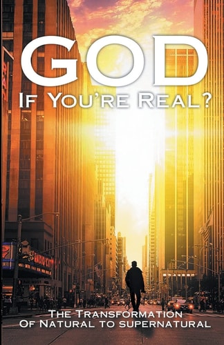 God If You're Real The Transformation of Natural to Supernatural