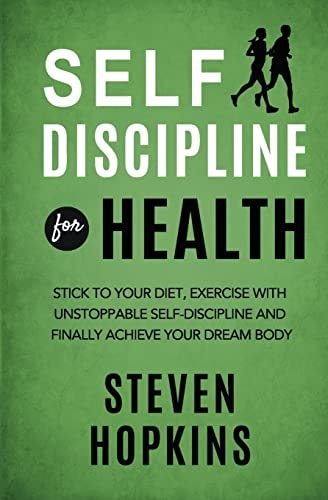 Self Discipline for Health 2-in-1: Stick to Your Diet, Exercise with Unstoppable Self-discipline and Finally Achieve Your Dream Body
