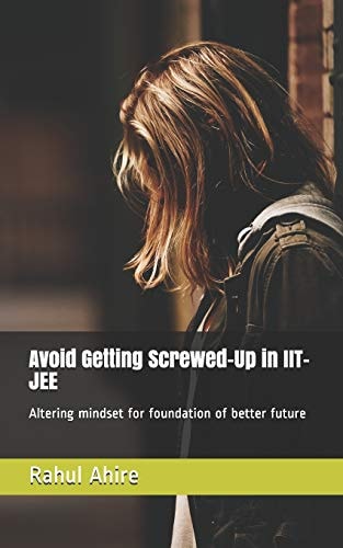 Avoid Getting Screwed-Up in Iit-Jee Altering Mindset for Foundation of Better Future
