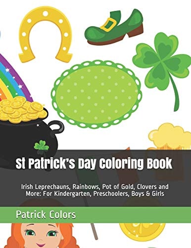 St Patrick's Day Coloring Book Irish Leprechauns, Rainbows, Pot of Gold, Clovers and More: For Kindergarten, Preschoolers, Boys & Girls
