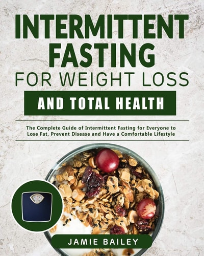 Intermittent Fasting for Weight Loss and Total Health The Complete Guide of Intermittent Fasting for Everyone to Lose Fat, Prevent Disease and Have a Comfortable Lifestyle