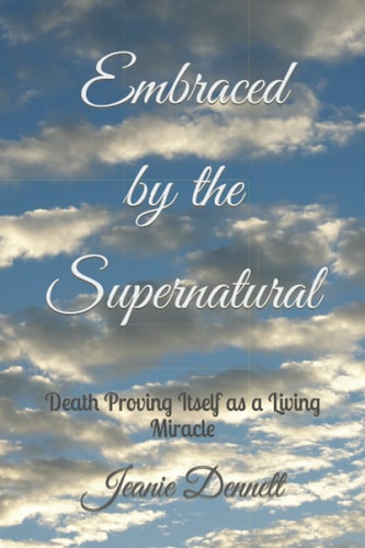 EMBRACED BY THE SUPERNATURAL Death Proving Itself as a Living Miracle