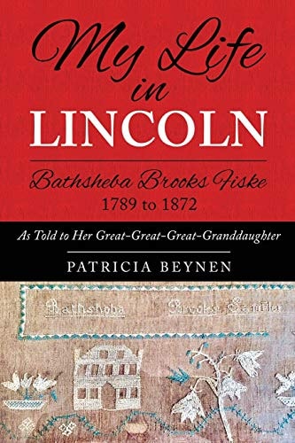 My Life in Lincoln Bathsheba Brooks Fiske 1789 - 1872 As Told To Her Great-Great-Great Granddaughter