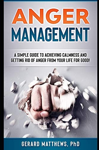 Anger Management A Simple Guide to Achieving Calmness and Getting Rid of Anger from Your Life for Good!