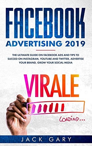 Facebook Advertising 2019 The Ultimate Guide on Facebook Ads and Tips to Succed on Instagram, Youtube and Twitter, Advertise Your Brand, Grow Your Social Media