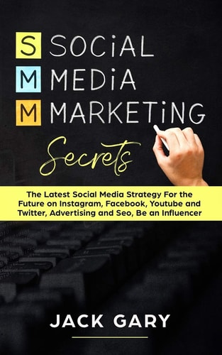 Social Media Marketing Secrets The Latest Social Media Strategy for the Future on Instagram, Facebook, Youtube and Twitter, Advertising and Seo, Be an Influencer