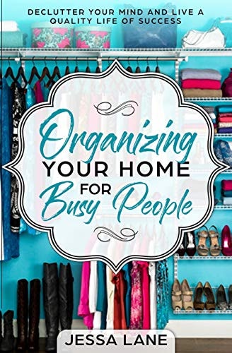 Organizing Your Home for Busy People Declutter Your Mind and Live a Quality Life of Success