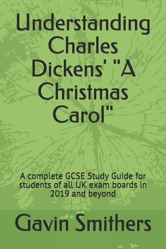 Understanding Charles Dickens' a Christmas Carol A Complete GCSE Study Guide for Students of All UK Exam Boards in 2019 and Beyond