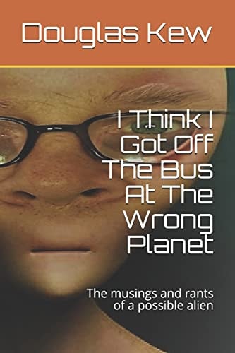 I Think I Got Off The Bus At The Wrong Planet The Musings and Rants of a Possible Alien