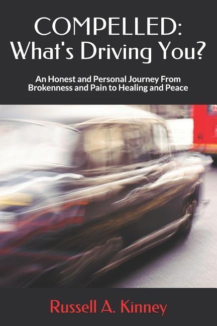 Compelled: Whats Driving You?: An Honest and Personal Journey from Brokenness and Pain to Healing and Peace