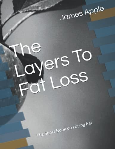 The Layers To Fat Loss The Short Book on Losing Fat