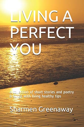 Living a Perfect You A Collection of Short Stories and Poetry & Songs with Living Healthy Tips