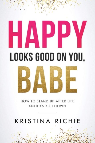 Happy Looks Good on You, Babe How to Stand Up After Life Knocks You Down