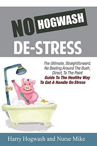 No Hogwash de Stress The Ultimate, Straight Forward, No Beating Around the Bush, Direct, to the Point Guide to the Healthy Way to Get a Handle on Stress