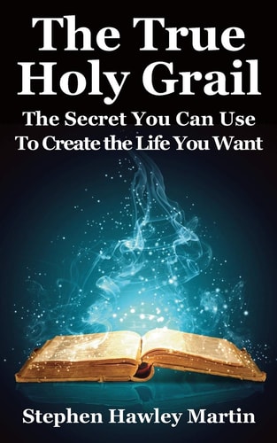 The True Holy Grail The Secret You Can Use to Create the Life You Want