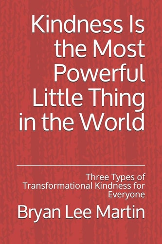 Kindness Is the Most Powerful Little Thing in the World Three Types of Transformational Kindness for Everyone