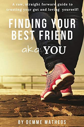 Finding Your Best Friend Aka You: a Raw, Straight Forward Guide to Trusting Your Gut and Loving Yourself!