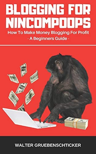 Blogging For Nincompoops How To Make Money Blogging For Profit, A Beginners Guide