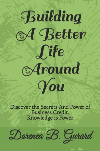 Building a Better Life Around You Discover the Secrets and Power of Business Credit. Knowledge Is Power