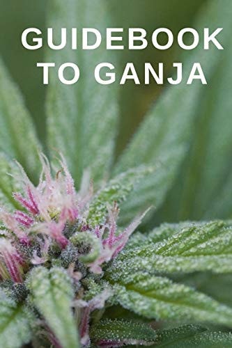 Guidebook to Ganja A Guided Reference for Finding Your Perfect Marijuana Weed Strain