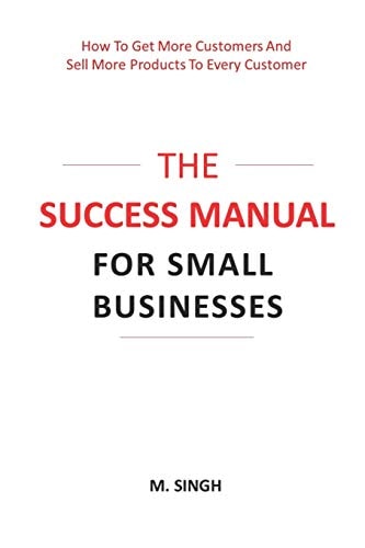 The Success Manual for Small Businesses How to Attract More Customers to Your Business and Sell More of Your Products and Services to Every Customer.