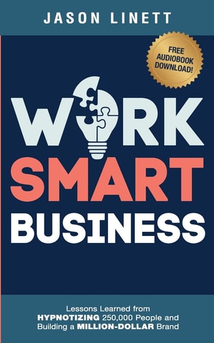 Work Smart Business Lessons Learned from HYPNOTIZING 250,000 People and Building a MILLION-DOLLAR Brand