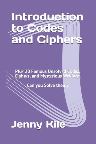 Introduction to Codes and Ciphers Plus 20 Famous Unsolved Codes, Ciphers, and Mysterious Writings. Can You Solve Them?
