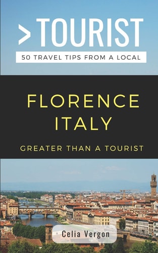 Greater Than a Tourist- Florence Italy 50 Travel Tips from a Local