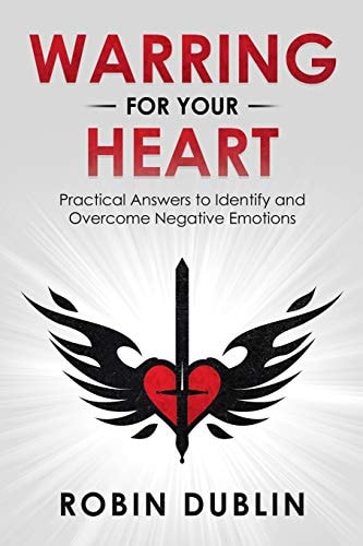 Warring for Your Heart Practical Answers to Identify and Overcome Negative Emotions