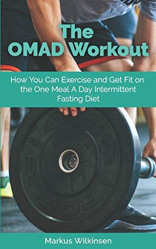The OMAD Workout How You Can Exercise and Get Fit on the One Meal a Day Intermittent Fasting Diet