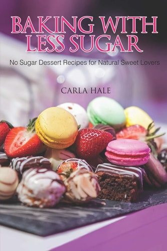 Baking with Less Sugar No Sugar Dessert Recipes for Natural Sweet Lovers