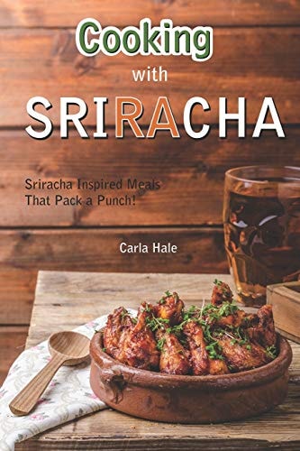 Cooking with Sriracha Sriracha Inspired Meals That Pack a Punch!