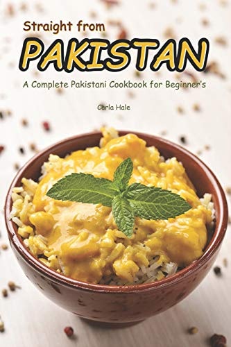 Straight from Pakistan A Complete Pakistani Cookbook for Beginner's