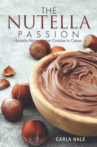 The Nutella Passion Nutella Recipes from Cookies to Cakes