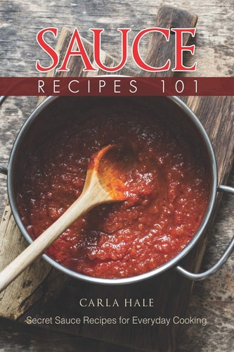 Sauce Recipes 101 Secret Sauce Recipes for Everyday Cooking