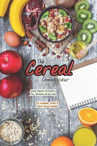 The Cereal Connoisseur Going Beyond Breakfast for National Cereal Day - 40 Smoothie, Sweet & Snack Cereal Recipes