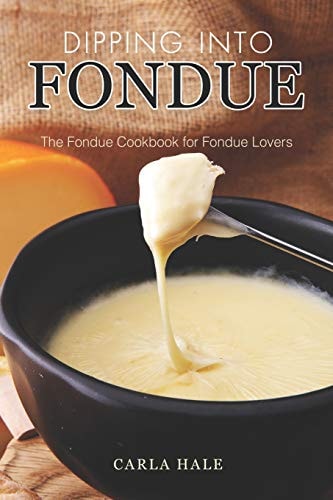Dipping Into Fondue The Fondue Cookbook for Fondue Lovers