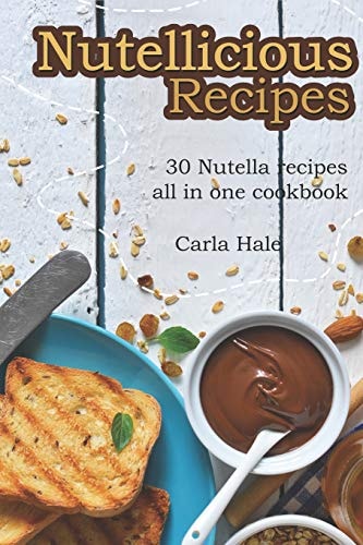 Nutellicious Recipes 30 Nutella Recipes All in One Cookbook