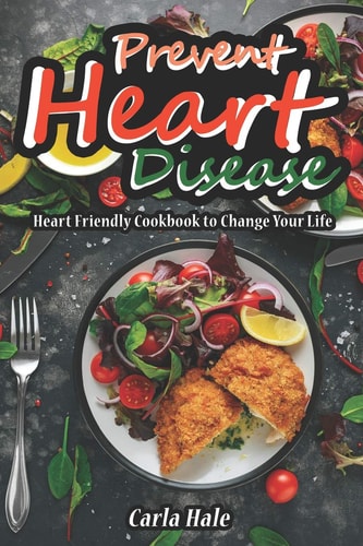 Prevent Heart Disease Heart Friendly Cookbook to Change Your Life