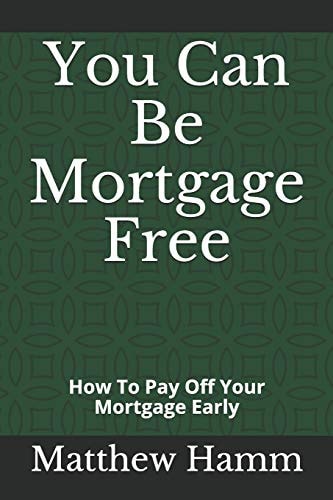 You Can Be Mortgage Free How to Pay Off Your Mortgage Early
